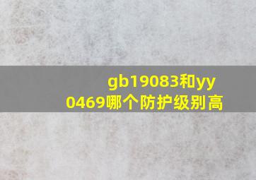 gb19083和yy0469哪个防护级别高