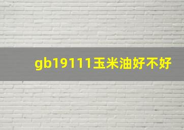 gb19111玉米油好不好