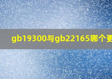 gb19300与gb22165哪个更严格