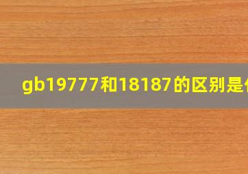 gb19777和18187的区别是什么