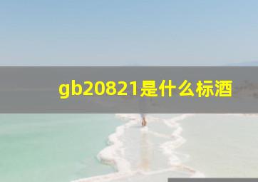 gb20821是什么标酒(