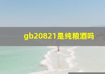 gb20821是纯粮酒吗