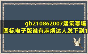 gb210862007建筑幕墙国标电子版谁有,麻烦达人发下到137980786@...