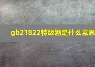 gb21822特级酒是什么意思