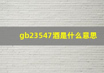 gb23547酒是什么意思(