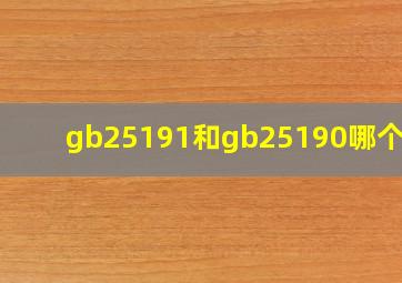 gb25191和gb25190哪个好?