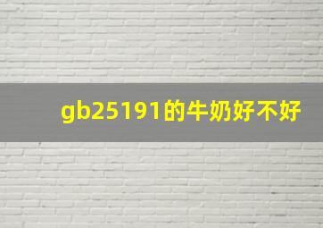 gb25191的牛奶好不好