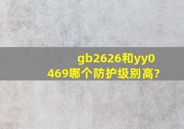 gb2626和yy0469哪个防护级别高?
