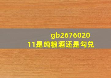 gb267602011是纯粮酒还是勾兑(