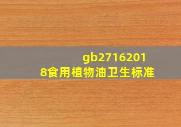 gb27162018食用植物油卫生标准