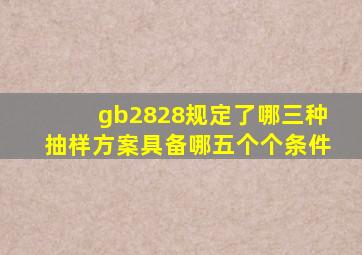 gb2828规定了哪三种抽样方案具备哪五个个条件