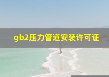 gb2压力管道安装许可证