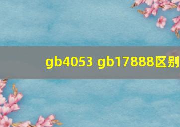 gb4053 gb17888区别