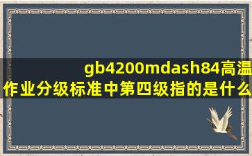 gb4200—84,《高温作业分级》标准中,第四级指的是什么