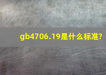 gb4706.19是什么标准?