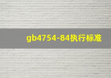 gb4754-84执行标准