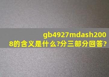 gb4927—2008的含义是什么?(分三部分回答)?