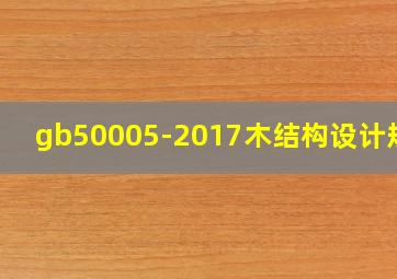 gb50005-2017木结构设计规范