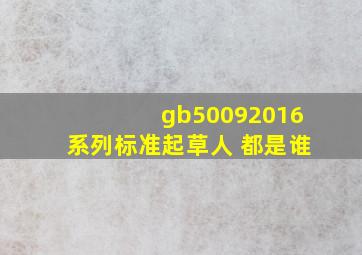 gb50092016系列标准起草人 都是谁