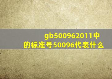 gb500962011中的标准号50096代表什么