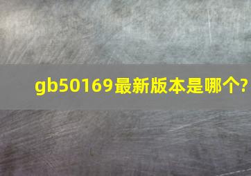 gb50169最新版本是哪个?