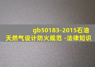 gb50183-2015石油天然气设计防火规范 -法律知识