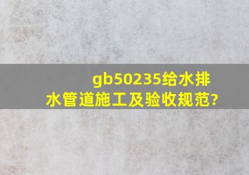 gb50235给水排水管道施工及验收规范?