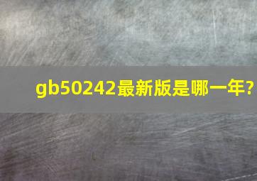 gb50242最新版是哪一年?