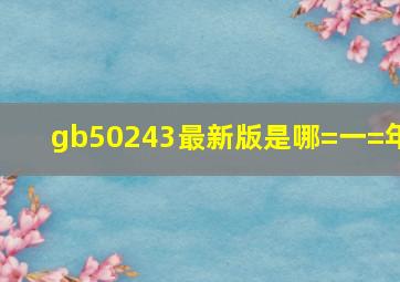 gb50243最新版是哪=一=年