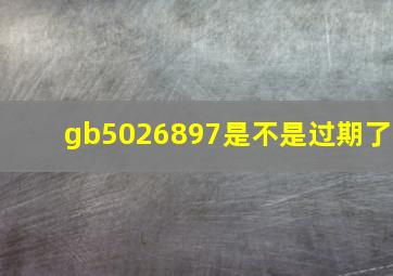 gb5026897是不是过期了