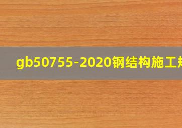 gb50755-2020钢结构施工规范