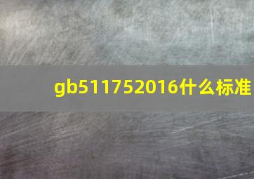 gb511752016什么标准