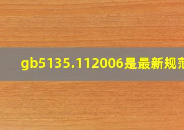 gb5135.112006是最新规范吗