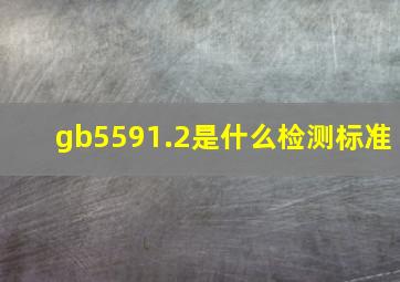 gb5591.2是什么检测标准