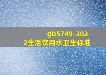 gb5749-2022生活饮用水卫生标准
