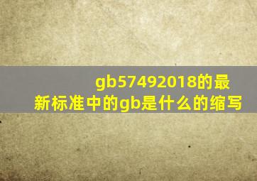 gb57492018的最新标准中的gb是什么的缩写
