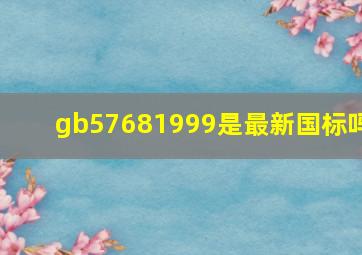 gb57681999是最新国标吗