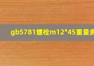 gb5781螺栓m12*45重量多少?