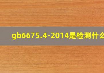 gb6675.4-2014是检测什么的