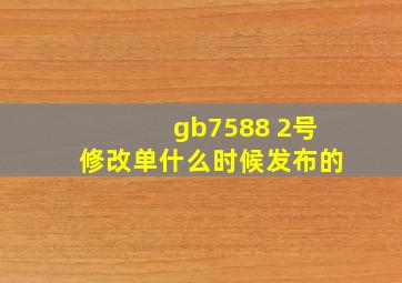 gb7588 2号修改单什么时候发布的