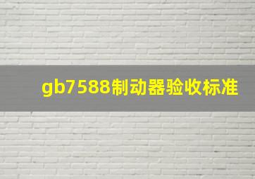 gb7588制动器验收标准(