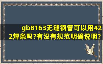 gb8163无缝钢管可以用422焊条吗?有没有规范明确说明?我做的是冷热...