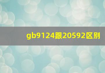 gb9124跟20592区别