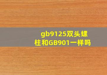 gb9125双头螺柱和GB901一样吗
