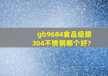 gb9684食品级跟304不锈钢哪个好?