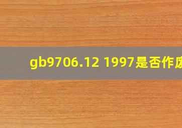 gb9706.12 1997是否作废?