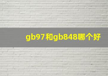 gb97和gb848哪个好