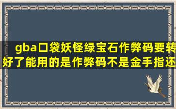 gba口袋妖怪绿宝石作弊码要转好了能用的。是作弊码不是金手指,还有...