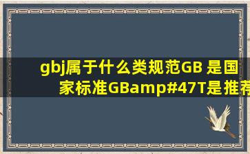 gbj属于什么类规范,GB 是国家标准,GB/T是推荐性的 ,那么GBJ属于哪...