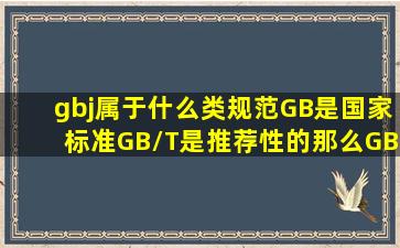 gbj属于什么类规范GB是国家标准GB/T是推荐性的那么GBJ属于哪